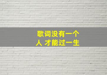 歌词没有一个人 才能过一生